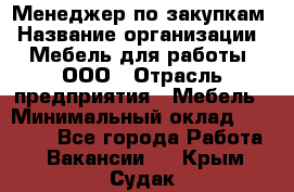 Менеджер по закупкам › Название организации ­ Мебель для работы, ООО › Отрасль предприятия ­ Мебель › Минимальный оклад ­ 15 000 - Все города Работа » Вакансии   . Крым,Судак